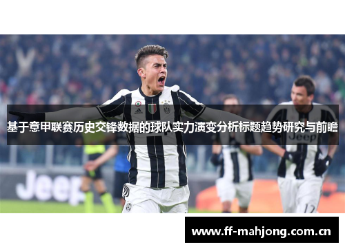 基于意甲联赛历史交锋数据的球队实力演变分析标题趋势研究与前瞻 基于意甲联赛历史交锋数据的球队实力演变分析标题趋势研究与前瞻
