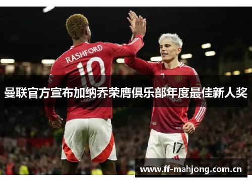 曼联官方宣布加纳乔荣膺俱乐部年度最佳新人奖 曼联官方宣布加纳乔荣膺俱乐部年度最佳新人奖