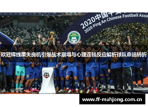 欧冠锋线屡失良机引爆战术崩塌与心理连锁反应解析球队命运转折 欧冠锋线屡失良机引爆战术崩塌与心理连锁反应解析球队命运转折