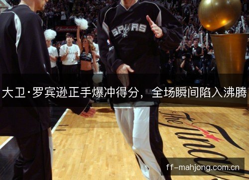 大卫·罗宾逊正手爆冲得分，全场瞬间陷入沸腾